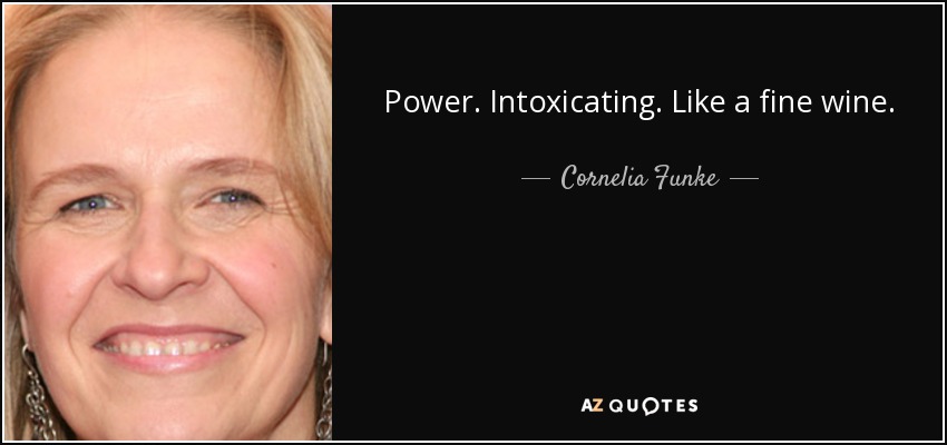 Power. Intoxicating. Like a fine wine. - Cornelia Funke