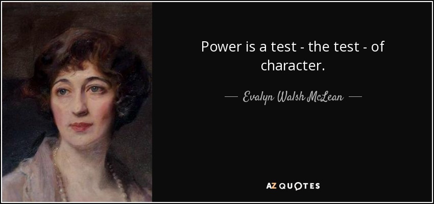 Power is a test - the test - of character. - Evalyn Walsh McLean