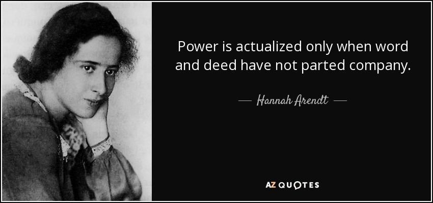 Power is actualized only when word and deed have not parted company. - Hannah Arendt