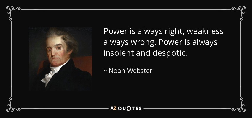 Power is always right, weakness always wrong. Power is always insolent and despotic. - Noah Webster
