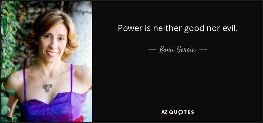 Power is neither good nor evil. - Kami Garcia