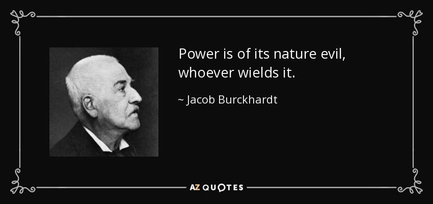 Power is of its nature evil, whoever wields it. - Jacob Burckhardt