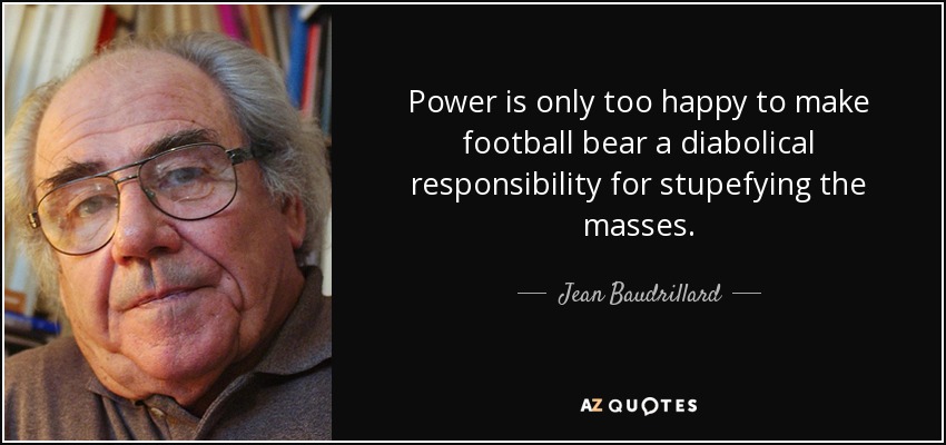 Power is only too happy to make football bear a diabolical responsibility for stupefying the masses. - Jean Baudrillard