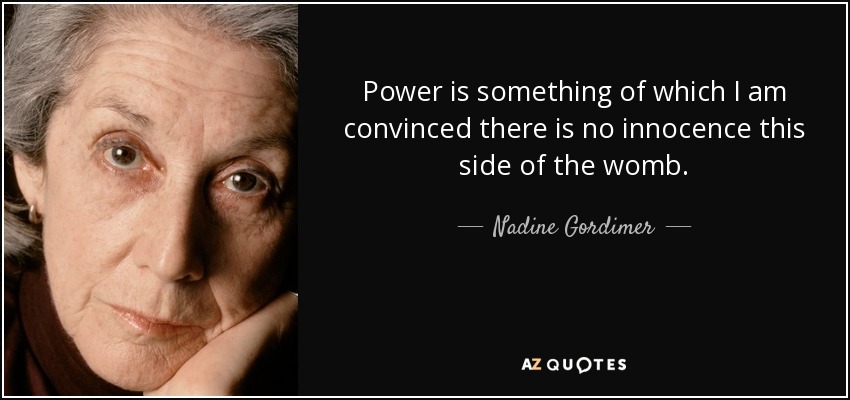Power is something of which I am convinced there is no innocence this side of the womb. - Nadine Gordimer