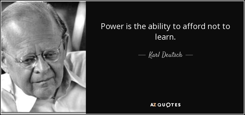 Power is the ability to afford not to learn. - Karl Deutsch