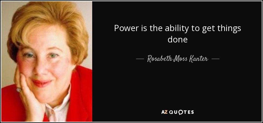 Power is the ability to get things done - Rosabeth Moss Kanter