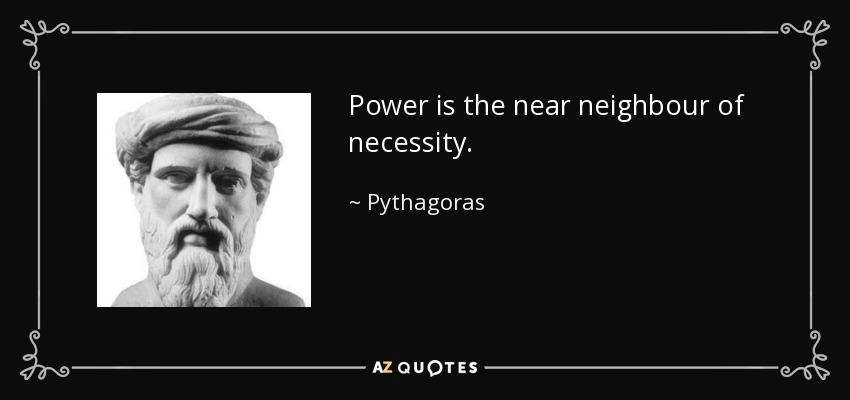 Power is the near neighbour of necessity. - Pythagoras