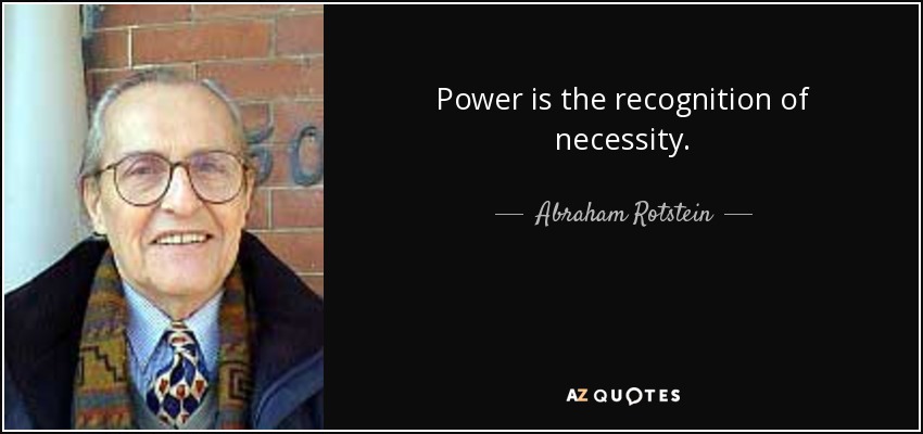 Power is the recognition of necessity. - Abraham Rotstein
