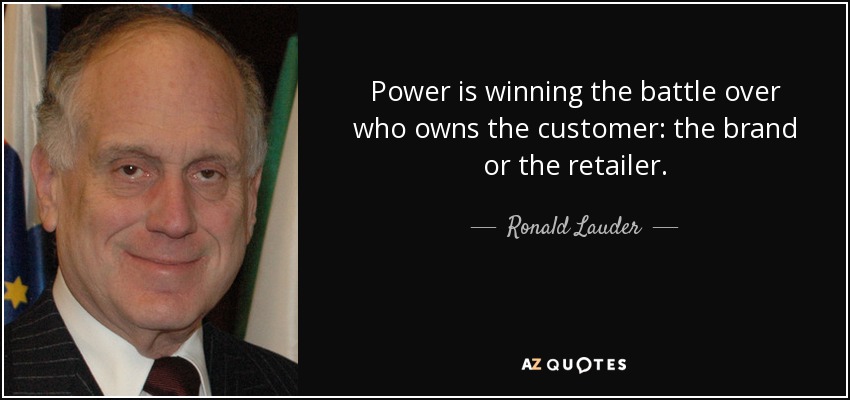 Power is winning the battle over who owns the customer: the brand or the retailer. - Ronald Lauder