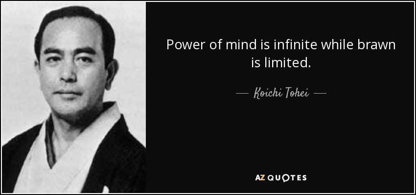 Power of mind is infinite while brawn is limited. - Koichi Tohei