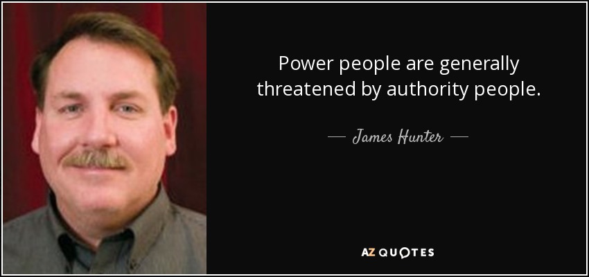 Power people are generally threatened by authority people. - James Hunter