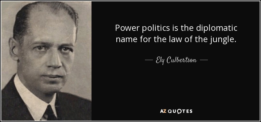 Power politics is the diplomatic name for the law of the jungle. - Ely Culbertson