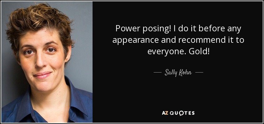 Power posing! I do it before any appearance and recommend it to everyone. Gold! - Sally Kohn