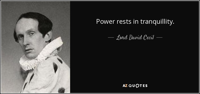 Power rests in tranquillity. - Lord David Cecil