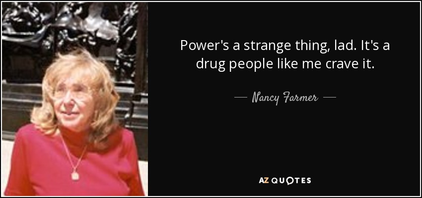 Power's a strange thing, lad. It's a drug people like me crave it. - Nancy Farmer