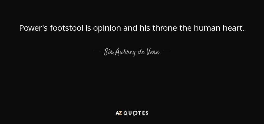 Power's footstool is opinion and his throne the human heart. - Sir Aubrey de Vere, 2nd Baronet