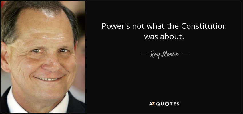 Power's not what the Constitution was about. - Roy Moore