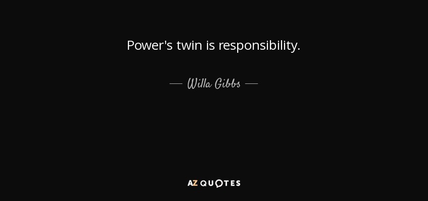 Power's twin is responsibility. - Willa Gibbs