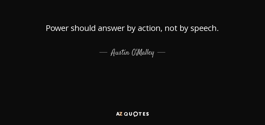Power should answer by action, not by speech. - Austin O'Malley