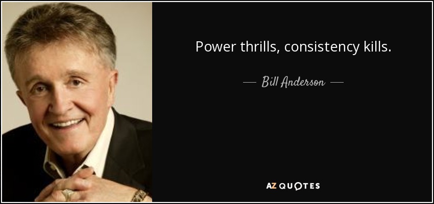 Power thrills, consistency kills. - Bill Anderson