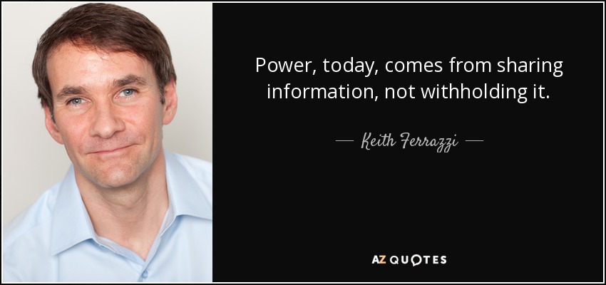 Power, today, comes from sharing information, not withholding it. - Keith Ferrazzi