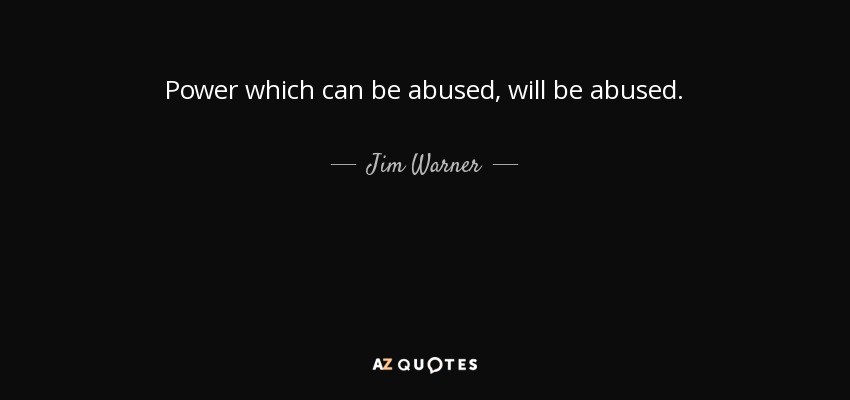 Power which can be abused, will be abused. - Jim Warner