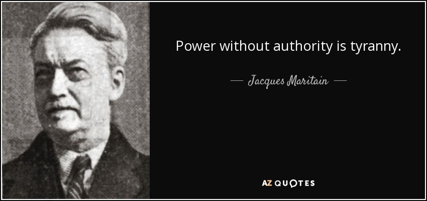 Power without authority is tyranny. - Jacques Maritain