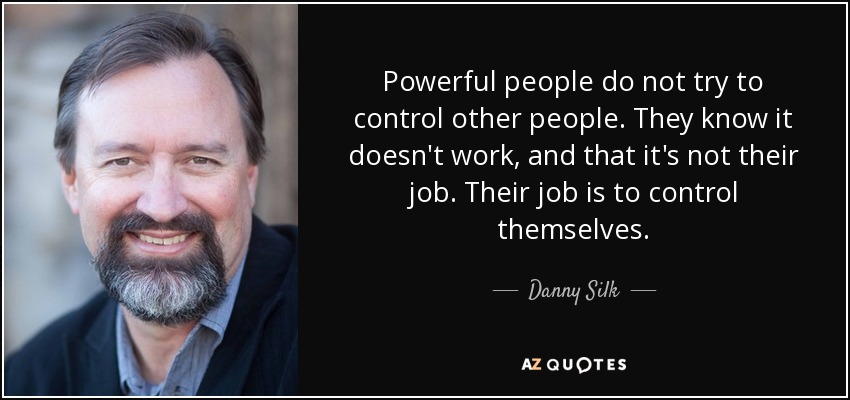 Powerful people do not try to control other people. They know it doesn't work, and that it's not their job. Their job is to control themselves. - Danny Silk