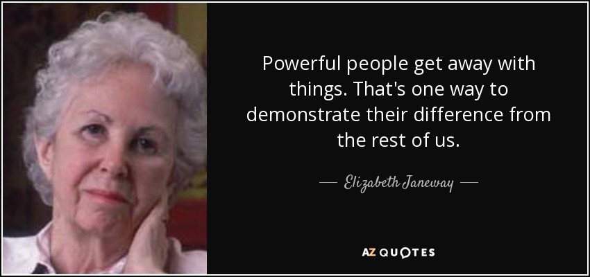Powerful people get away with things. That's one way to demonstrate their difference from the rest of us. - Elizabeth Janeway