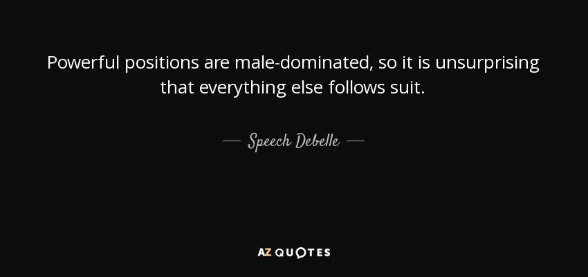 Powerful positions are male-dominated, so it is unsurprising that everything else follows suit. - Speech Debelle