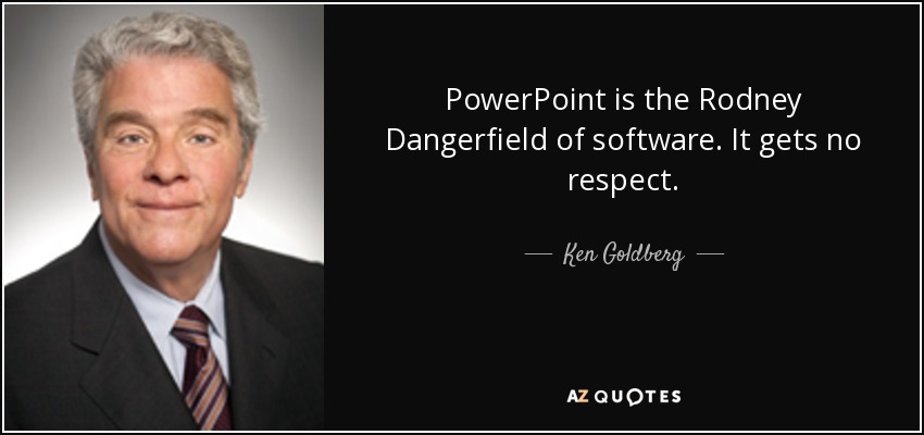 PowerPoint is the Rodney Dangerfield of software. It gets no respect. - Ken Goldberg