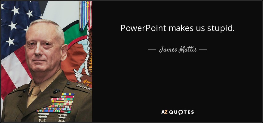PowerPoint makes us stupid. - James Mattis