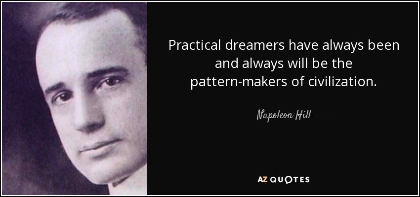 Practical dreamers have always been and always will be the pattern-makers of civilization. - Napoleon Hill