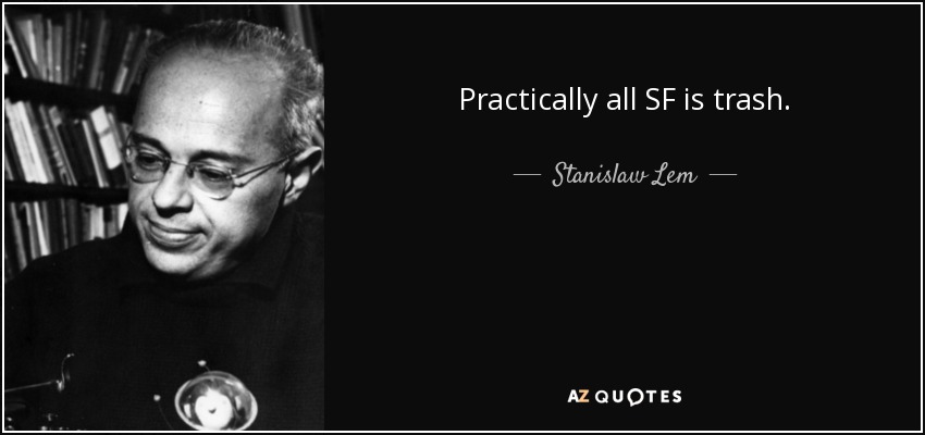 Practically all SF is trash. - Stanislaw Lem
