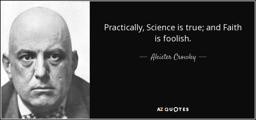 Practically, Science is true; and Faith is foolish. - Aleister Crowley