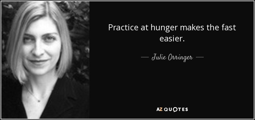Practice at hunger makes the fast easier. - Julie Orringer