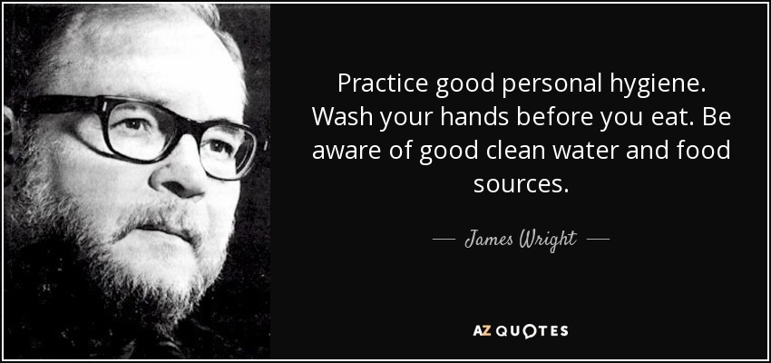 Practice good personal hygiene. Wash your hands before you eat. Be aware of good clean water and food sources. - James Wright