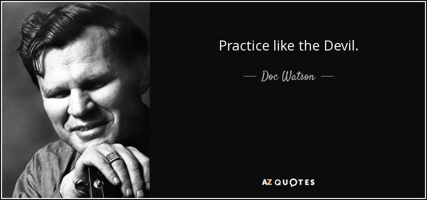 Practice like the Devil. - Doc Watson