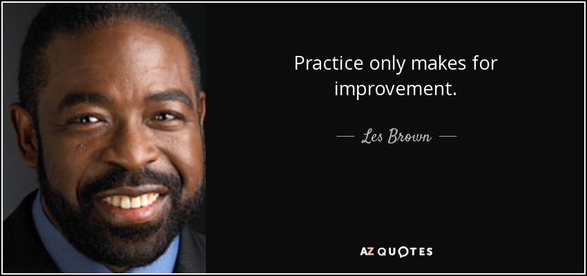 Practice only makes for improvement. - Les Brown