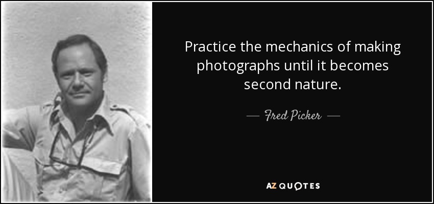 Practice the mechanics of making photographs until it becomes second nature. - Fred Picker
