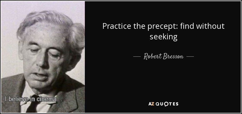 Practice the precept: find without seeking - Robert Bresson