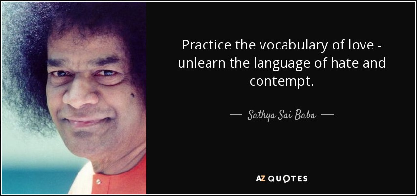 Practice the vocabulary of love - unlearn the language of hate and contempt. - Sathya Sai Baba