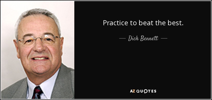 Practice to beat the best. - Dick Bennett