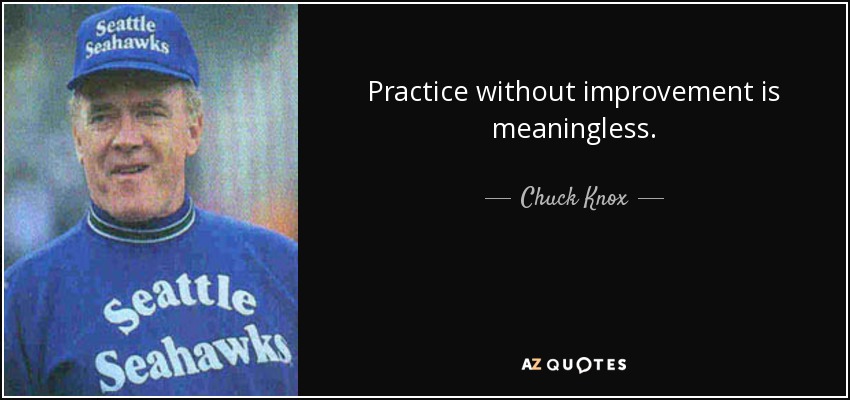 Practice without improvement is meaningless. - Chuck Knox