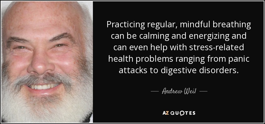 Practicing regular, mindful breathing can be calming and energizing and can even help with stress-related health problems ranging from panic attacks to digestive disorders. - Andrew Weil