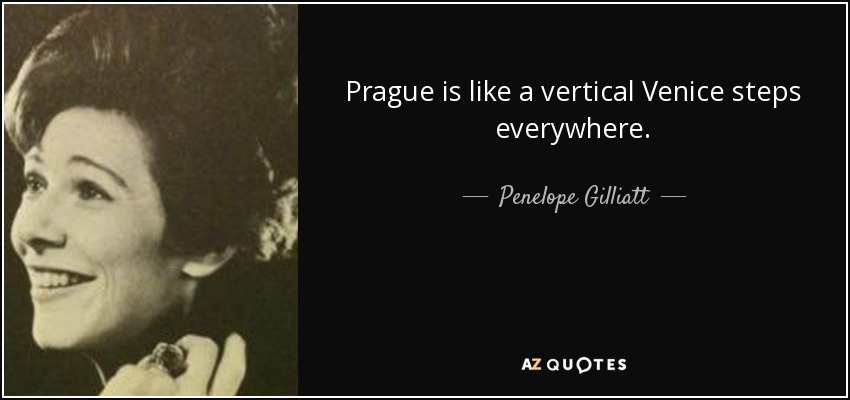 Prague is like a vertical Venice steps everywhere. - Penelope Gilliatt