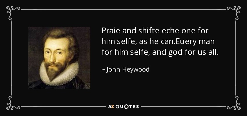 Praie and shifte eche one for him selfe, as he can.Euery man for him selfe, and god for us all. - John Heywood