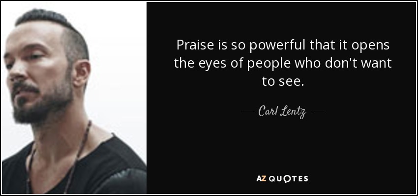Praise is so powerful that it opens the eyes of people who don't want to see. - Carl Lentz