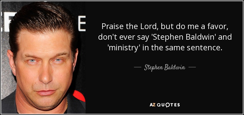 Praise the Lord, but do me a favor, don't ever say 'Stephen Baldwin' and 'ministry' in the same sentence. - Stephen Baldwin