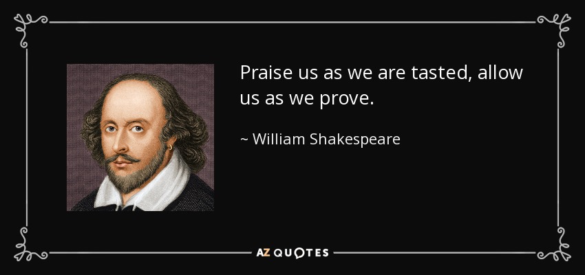Praise us as we are tasted, allow us as we prove. - William Shakespeare